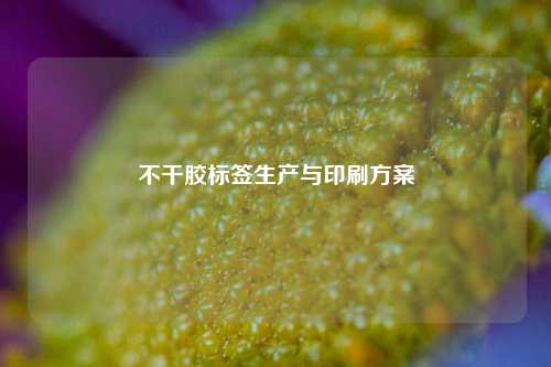 不干胶标签生产与印刷方案