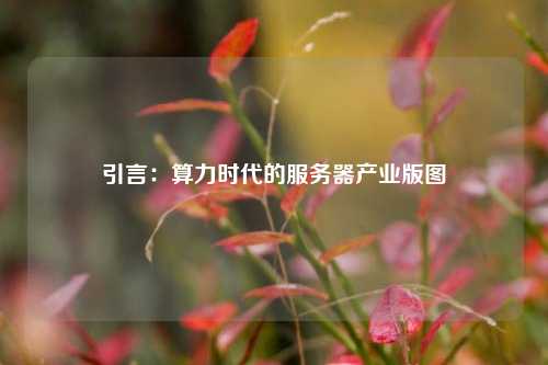 引言:算力时代的服务器产业版图